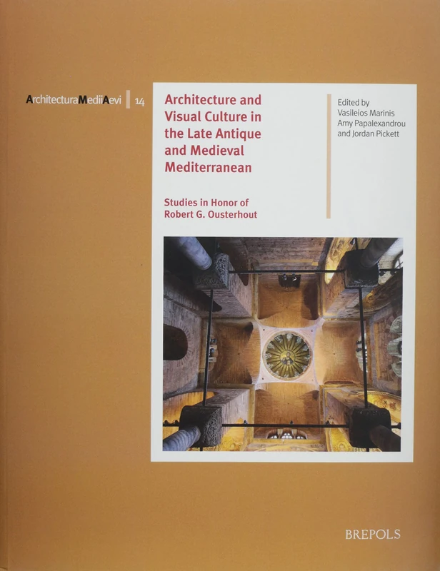 Architecture and Visual Culture in the Late Antique and Medieval Mediterranean: Studies in Honor of Robert G. Ousterhout: 14 (Architectura Medii Aevi)