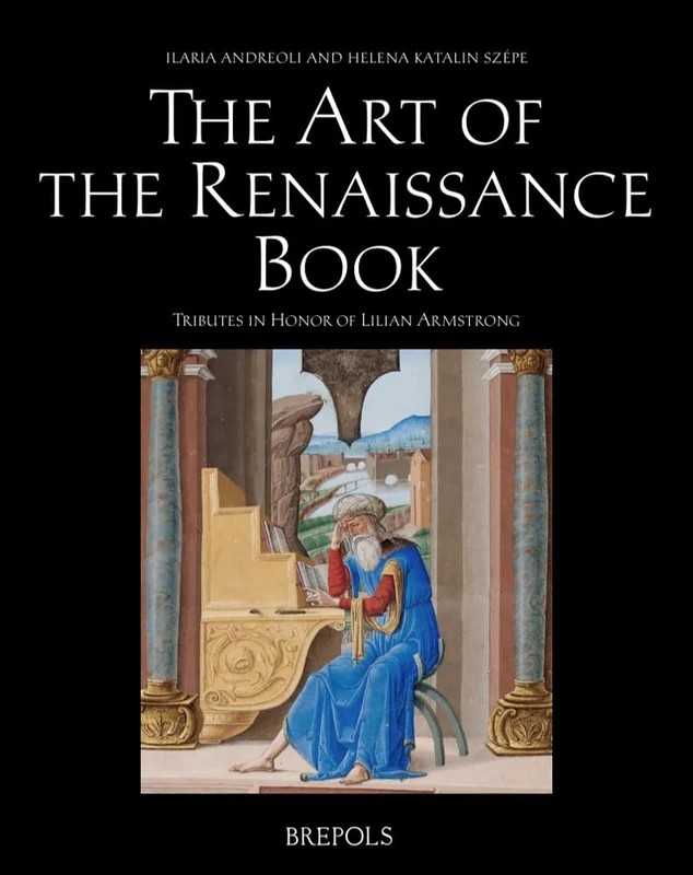 The Art of the Renaissance Book: Tributes to Lilian Armstrong (Palaeography, Manuscript Studies & Book History (Outside a Series))