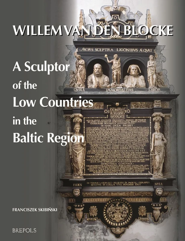 Willem Van Den Blocke: A Sculptor of the Low Countries in the Baltic Region: 1 (Early Modern Cultural Studies)