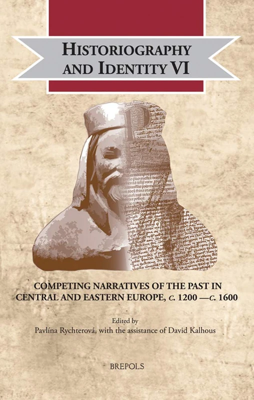 Historiography and Identity VI: Competing Narratives of the Past in Central and Eastern Europe, C. 1200 -C. 1600: 32 (Cultural Encounters in Late Antiquity and the Middle Ages)