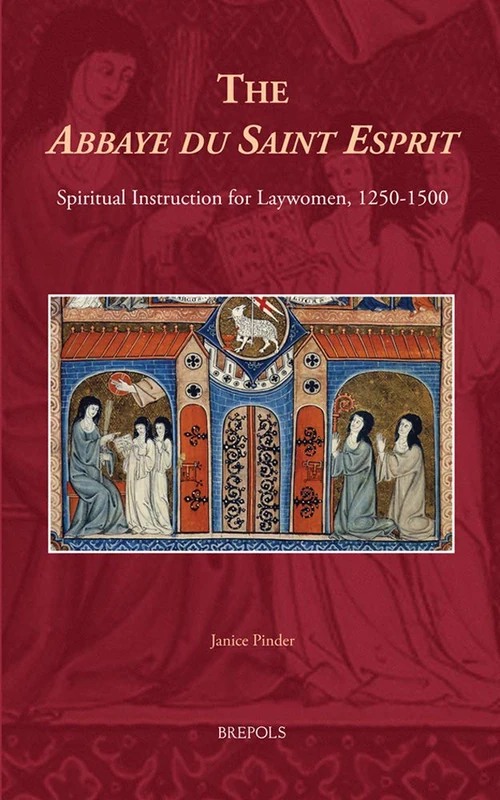 The Abbaye Du Saint Esprit: Spiritual Instruction for Laywomen, 1250-1500: 21 (Medieval Women: Texts and Contexts)