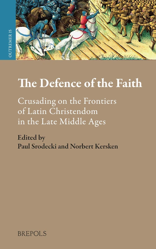 The Defence of the Faith: Crusading on the Frontiers of Latin Christendom in the Late Middle Ages (Outremer. Studies in the Crusades and the Latin East, 15)