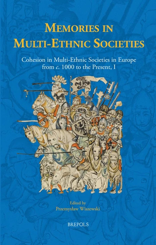 Memories in Multi-Ethnic Societies: Cohesion in Multi-Ethnic Societies in Europe from C. 1000 to the Present, I: 15 (Early European Research)