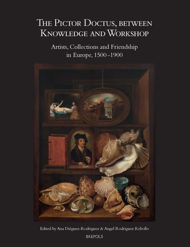 The Pictor Doctus, Between Knowledge and Workshop: Artists, Collections and Friendship in Europe, 1500-1900