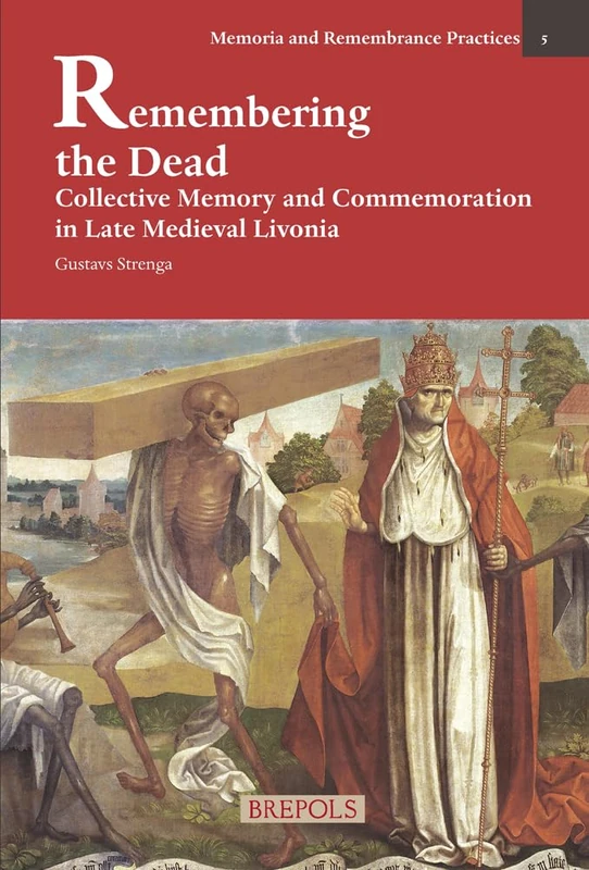 Remembering the Dead: Collective Memory and Commemoration in Late Medieval Livonia: 5 (Memoria and Remembrance Practices)