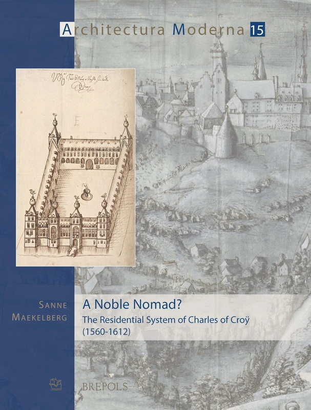 A Noble Nomad?: The Residential System of Charles of Croy (1560-1612) (Architectura Moderna, 15)