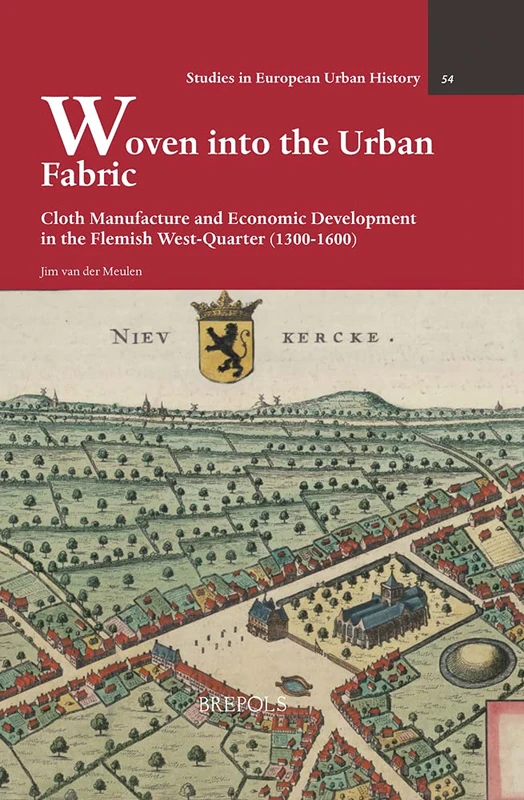 Woven Into the Urban Fabric: Cloth Manufacture and Economic Development in the Flemish West-Quarter (1300-1600): 54 (Studies in European Urban History (1100-1800))