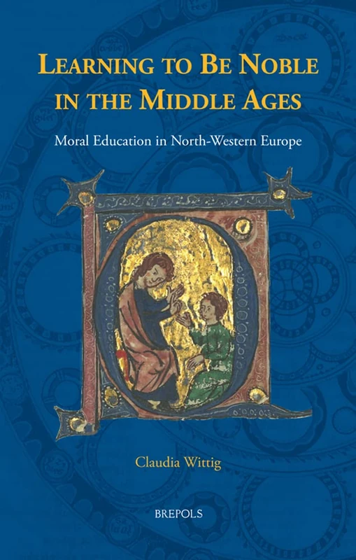 Learning to Be Noble in the Middle Ages: Moral Education in North-Western Europe (Disputatio, 33)