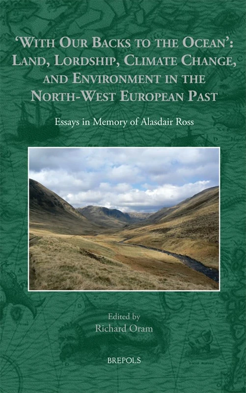 'With Our Backs to the Ocean': Land, Lordship, Climate Change, and Environment in the North-West European Past: Essays in Memory of Alasdair Ross ... ... Histories of the North Atlantic World, 5)