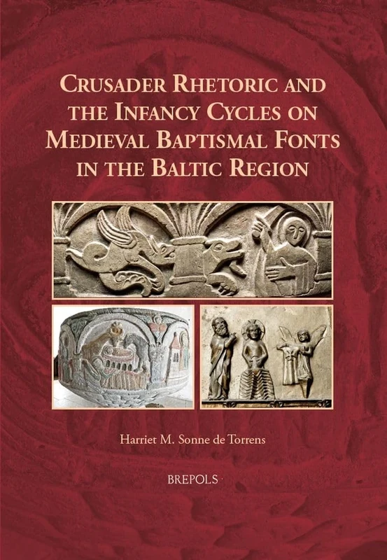 Crusader Rhetoric and the Infancy Cycles on Medieval Baptismal Fonts in the Baltic Region (Europa Sacra, 30)