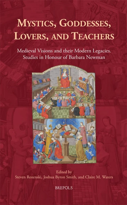 Mystics, Goddesses, Lovers, and Teachers: Medieval Visions and Their Legacies / Studies in Honour of Barbara Newman (Medieval Women: Texts and Contexts, 31)