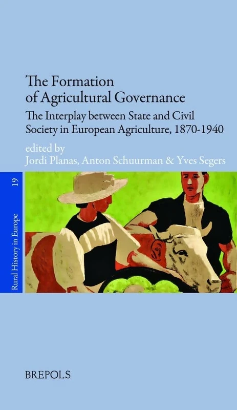 The Formation of Agricultural Governance: The Interplay Between State and Civil Society in European Agriculture, 1870-1940 (Rural History in Europe, 19)