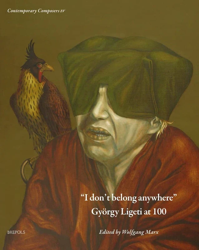 I Don't Belong Anywhere: Gyorgy Ligeti at 100 (Contemporary Composers, 4)