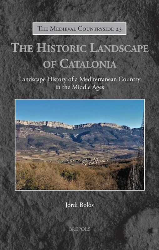 The Historic Landscape of Catalonia: Landscape History of a Mediterranean Country in the Middle Ages (Medieval Countryside, 23)