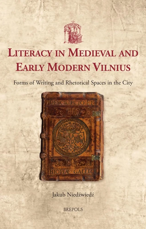 Literacy in Medieval and Early Modern Vilnius: Forms of Writing and Rhetorical Spaces in the City: 55 (Utrecht Studies in Medieval Literacy)