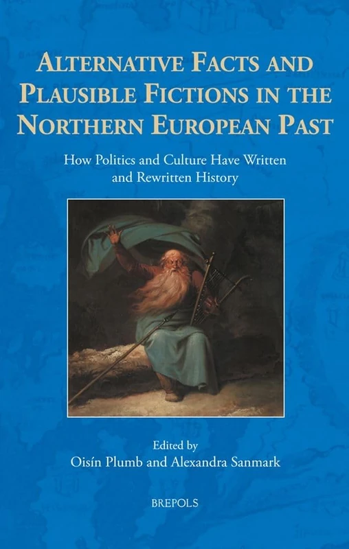 Alternative Facts and Plausible Fictions in the Northern European Past: How Politics and Culture Have Written and Rewritten History: 8 (The North Atlantic World)