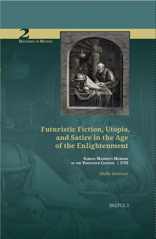 Futuristic Fiction, Utopia, and Satire in the Age of the Enlightenment: Samuel Madden's 'Memoirs of the Twentieth Century' (1733): 2 (Histories in Motion)