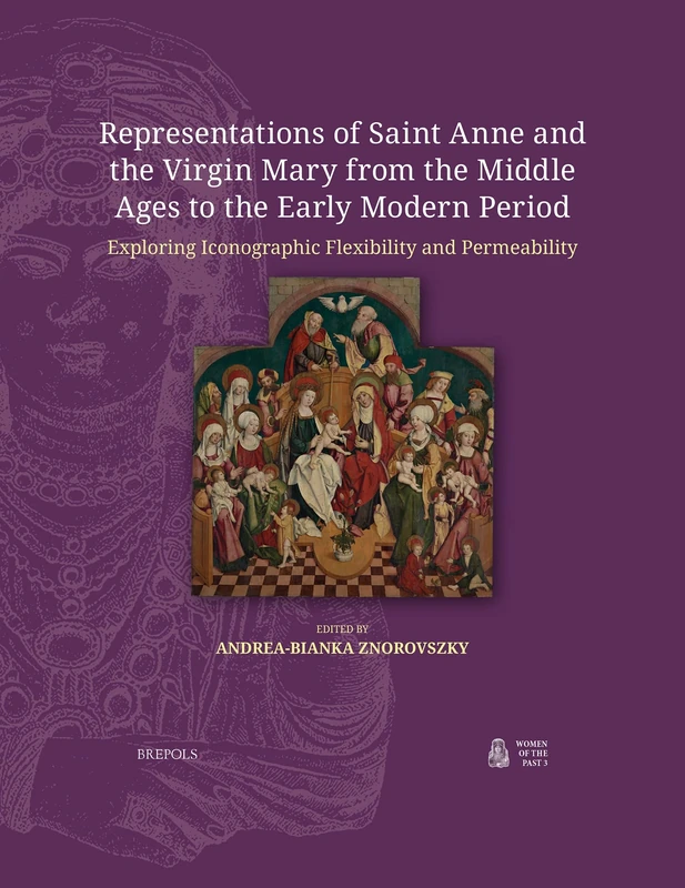 Representations of Saint Anne and the Virgin Mary from the Middle Ages to the Early Modern Period: Exploring Iconographic Flexibility and Permeability (Women of the Past, 3)