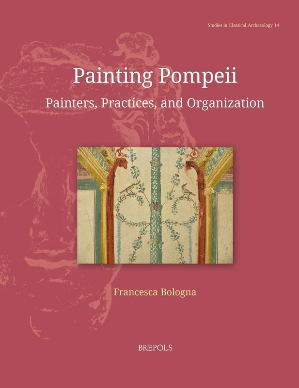 Painting Pompeii: Painters, Practices, and Organization (Studies in Classical Archaeology, 14)