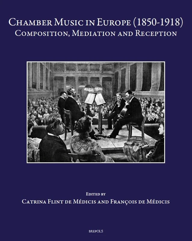 Chamber Music in Europe (1850-1918): Composition, Mediation and Reception Medicis (Speculum Musicae, 52)