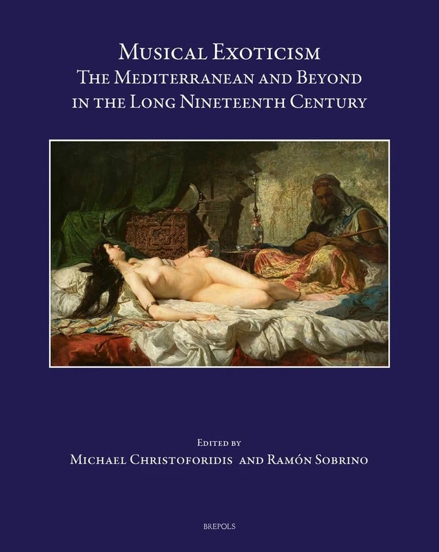 Musical Exoticism: The Mediterranean and Beyond in the Long Nineteenth Century (Speculum Musicae, 53)
