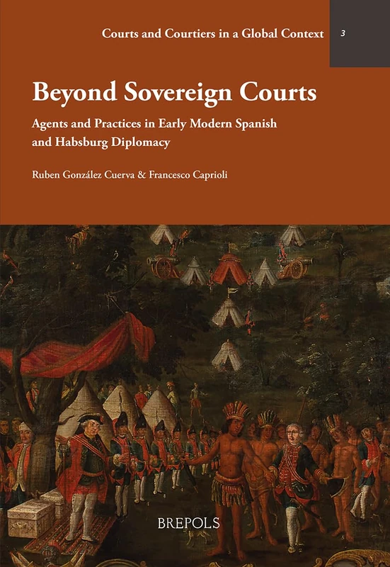 Beyond Sovereign Courts: Agents and Practices in Early Modern Spanish and Habsburg Diplomacy