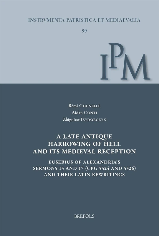 A Late Antique Harrowing of Hell and Its Medieval Reception: Eusebius of Alexandria's Sermons 15 and 17 (Cpg 5524; 5526) and Their Latin Rewritings (Instrumenta Patristica Et Mediaevalia, 99)