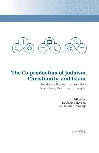 The Co-Production of Judaism, Christianity, and Islam: Artefacts, Rituals, Communities, Narratives, Doctrines, Concepts (Co-produced Religions, 1)