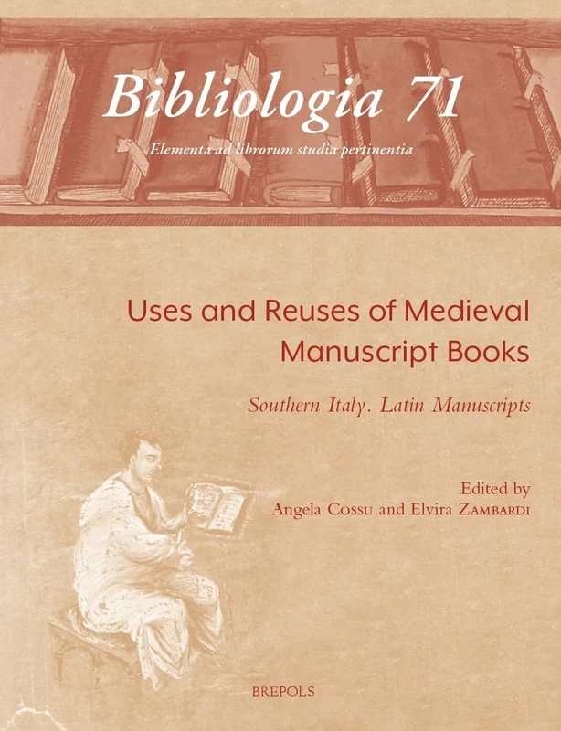 Uses and Reuses of Medieval Manuscript Books / Usi E Riusi del Libro Manoscritto Nel Medio: Southern Italy. Latin Manuscripts / Italia Meridionale. Manoscritti Latini (Bibliologia, 71)