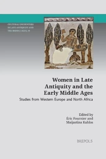 Women in Late Antiquity and the Early Middle Ages: Studies from Western Europe and North Africa (Cultural Encounters in Late Antiquity and the Middle Ages, 44)