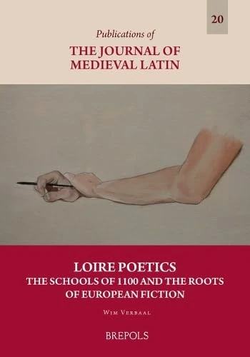 Loire Poetics: The Schools of 1100 and the Roots of European Fiction (Publications of the Journal of Medieval Latin, 20)