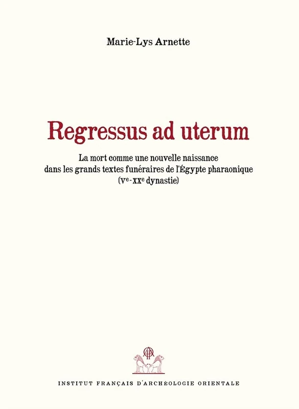 Regressus AD Uterum: La Mort Comme Une Nouvelle Naissance Dans Les Grands Textes Funeraires de l'Egypte Pharaonique: 175 (Bibliotheque D'Etude)