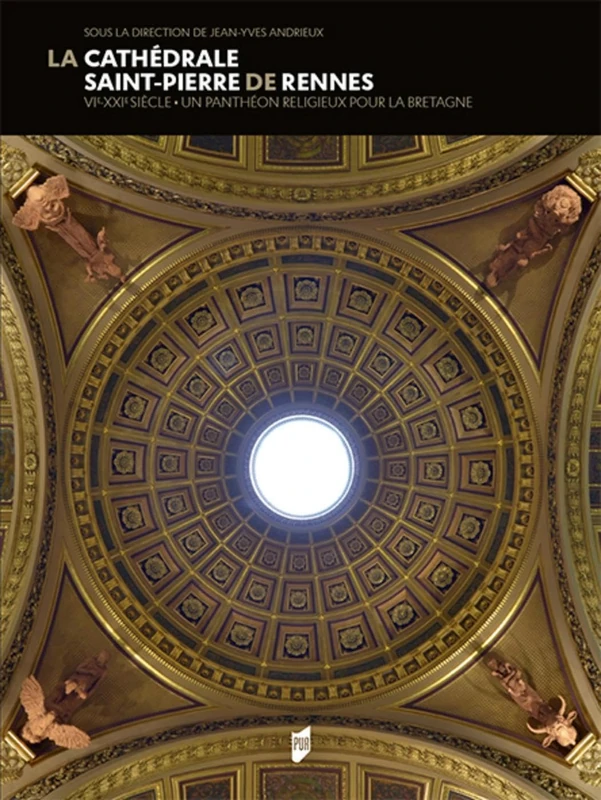 La Cathédrale de Rennes: VIe-XXIe Un panthéon religieux pour la Bretagne