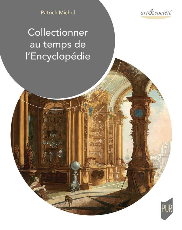 Collectionner au temps de l'encyclopédie: Objets, lieux, pratiques