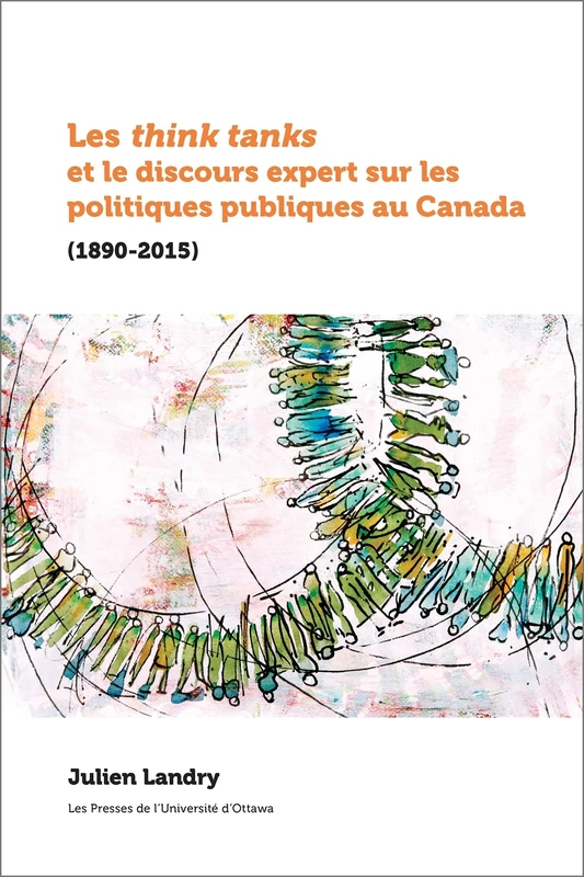 Les think tanks et le discours expert sur les politiques publiques au Canada: (1890-2015) (Politique et politiques publiques)