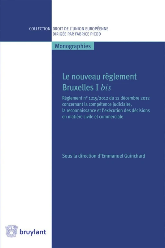 Le Nouveau règlement Bruxelles I bis: Règlement n° 1215/2012 du 12 décembre 2012 concernant la compétence judiciaire, la reconnaissance et l'exécution des décisions en matière civile et commerciale