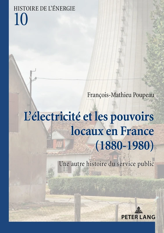 L'Électricité Et Les Pouvoirs Locaux En France (1880-1980): Une Autre Histoire Du Service Public: 10 (Histoire de l'Énergie/History Of Energy)