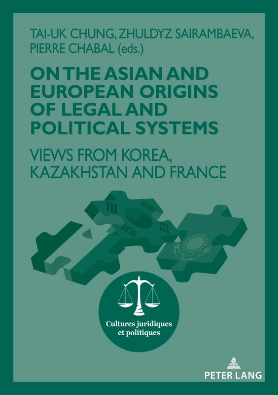 On The Asian and European Origins of Legal and Political Systems: Views from Korea, Kazakhstan and France: 13 (Cultures Juridiques et Politiques)