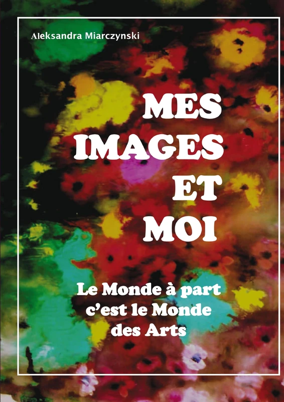 Mes images et moi: Le monde à part, c'est le monde des arts