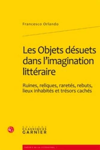 Les Objets Desuets Dans l'Imagination Litteraire: Ruines, Reliques, Raretes, Rebuts, Lieux Inhabites Et Tresors Caches: 1 (Theorie de La Litterature) - Image 1