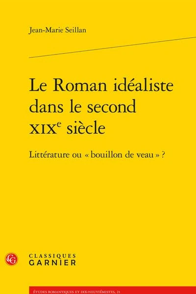 Le Roman Idealiste Dans Le Second XIXe Siecle: Litterature Ou Bouillon de Veau ?: 21 (Etudes Romantiques Et Dix-Neuviemistes)
