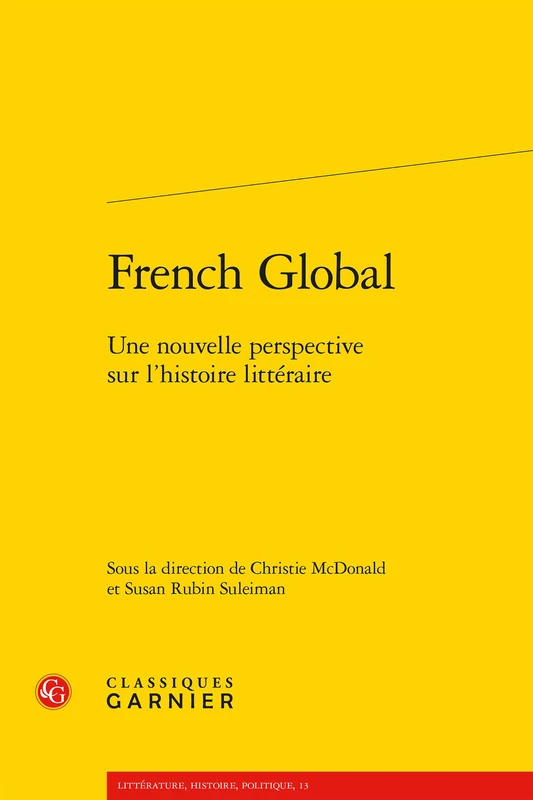 French Global: Une Nouvelle Perspective Sur l'Histoire Litteraire: 13 (Litterature, Histoire, Politique)
