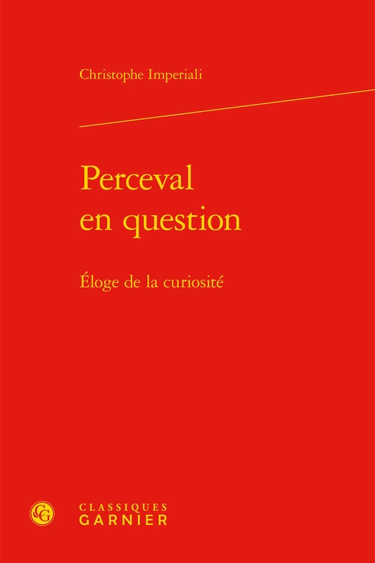 Perceval En Question: Eloge de la Curiosite (Etudes De Litterature Des Xxe Et Xxie Siecles, 48)
