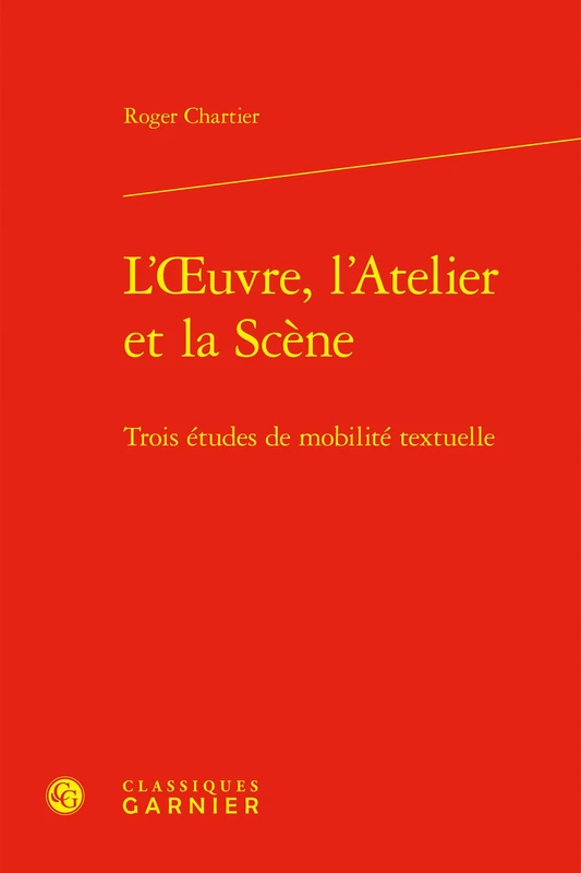 L'Oeuvre, l'Atelier Et La Scene: Trois Etudes de Mobilite Textuelle: 1 (Grandes Conferences, 1)