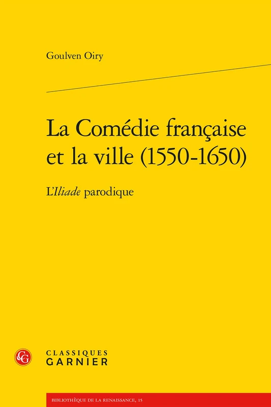 La Comedie Francaise Et La Ville (1550-1650): L'Iliade Parodique (Bibliotheque De La Renaissance)