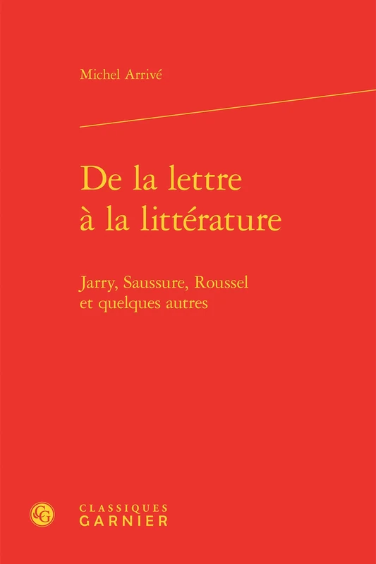 De la lettre à la littérature: Jarry, Saussure, Roussel et quelques autres
