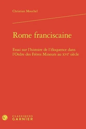 Rome franciscaine: Essai sur l'histoire de l'éloquence dans l'Ordre des Frères Mineurs au XVIe siècle