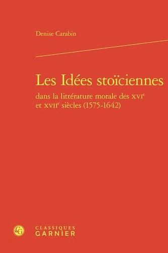 Les Idées stoïciennes dans la littérature morale des XVIe et XVIIe siècles (1575-1642)