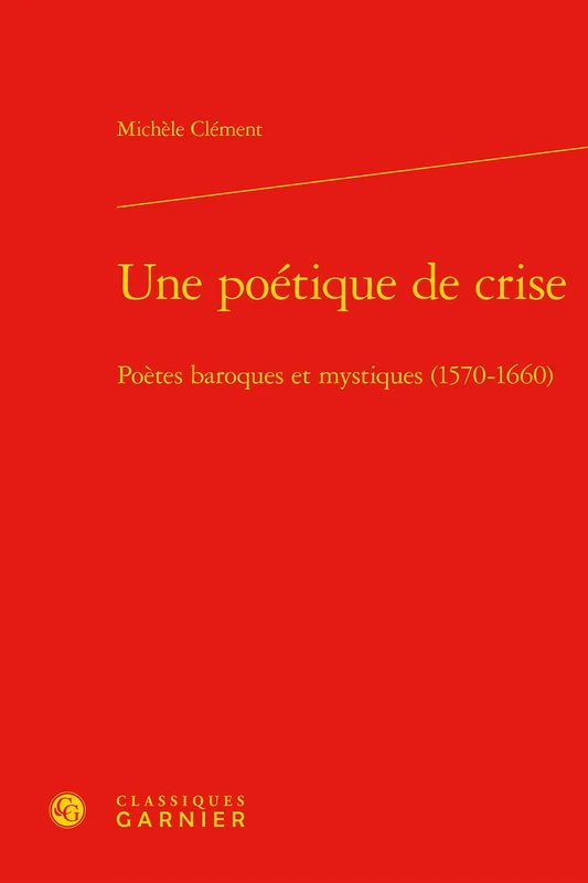Une poétique de crise: Poètes baroques et mystiques (1570-1660)