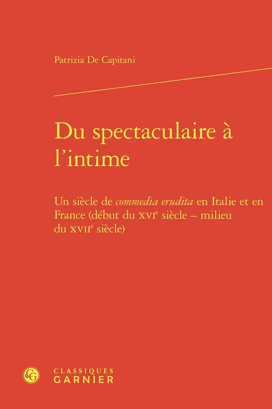 Du Spectaculaire a l'Intime: Un Siecle de Commedia Erudita En Italie Et En France (Debut Du Xvie Siecle - Milieu Du Xviie Siecle)
